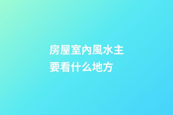 房屋室內風水主要看什么地方