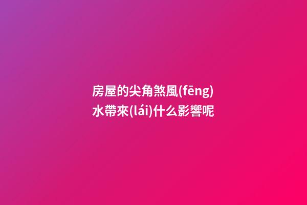 房屋的尖角煞風(fēng)水帶來(lái)什么影響呢