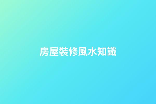 房屋裝修風水知識