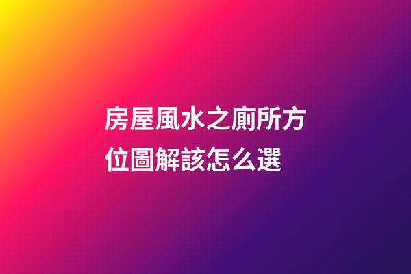 房屋風水之廁所方位圖解該怎么選