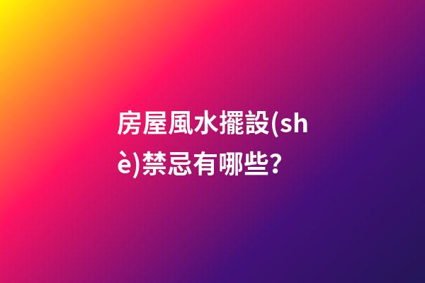 房屋風水擺設(shè)禁忌有哪些？
