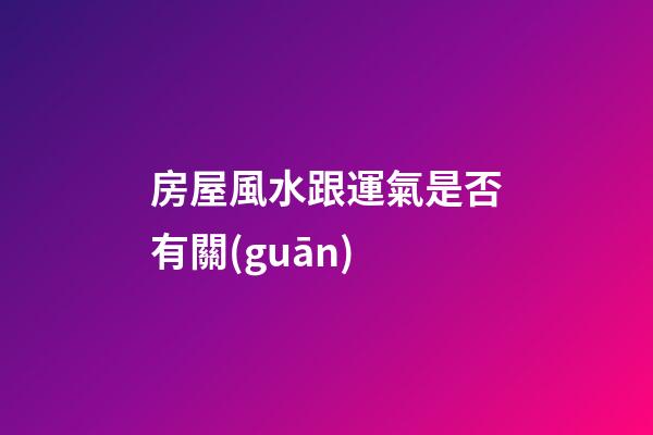房屋風水跟運氣是否有關(guān)