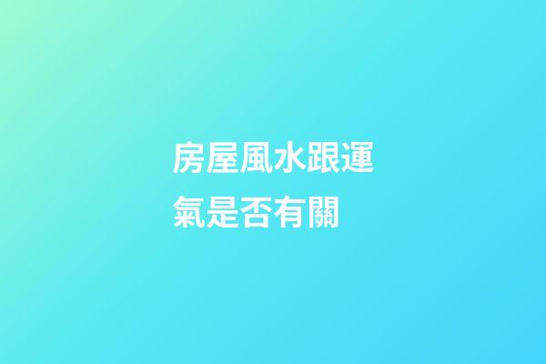 房屋風水跟運氣是否有關