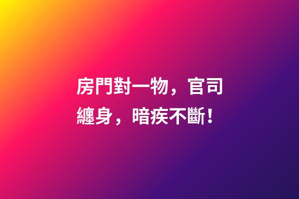 房門對一物，官司纏身，暗疾不斷！