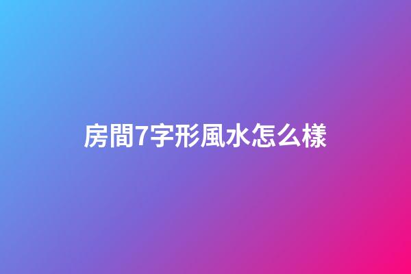 房間7字形風水怎么樣
