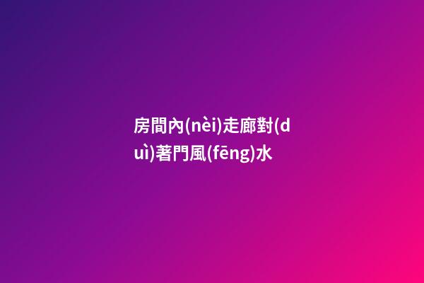 房間內(nèi)走廊對(duì)著門風(fēng)水
