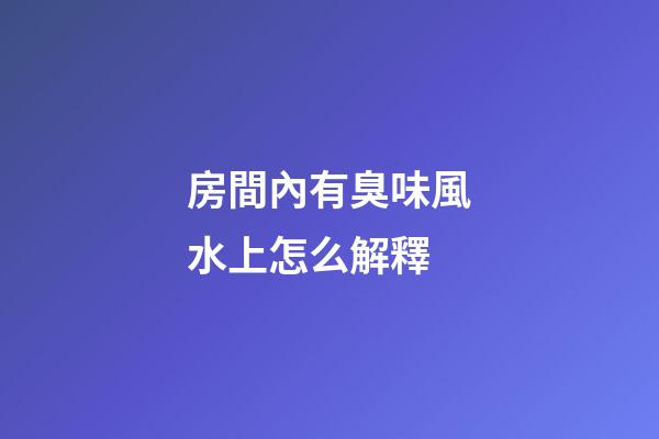 房間內有臭味風水上怎么解釋