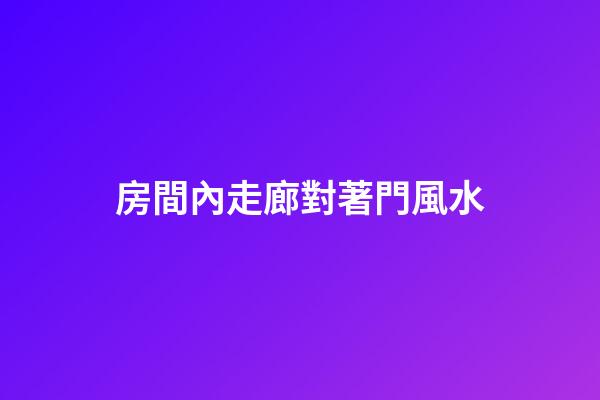 房間內走廊對著門風水