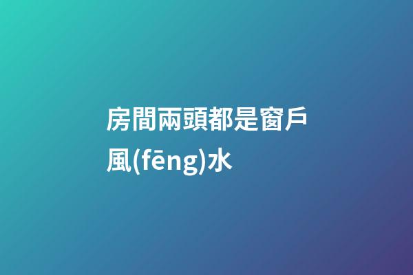 房間兩頭都是窗戶風(fēng)水