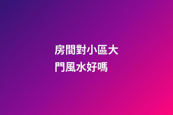 房間對小區大門風水好嗎