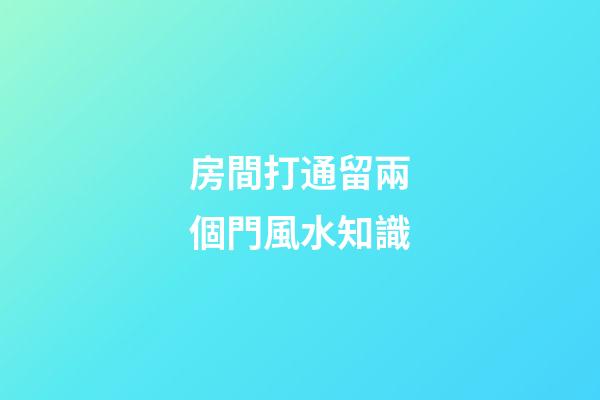 房間打通留兩個門風水知識