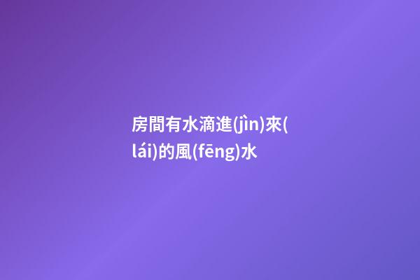 房間有水滴進(jìn)來(lái)的風(fēng)水