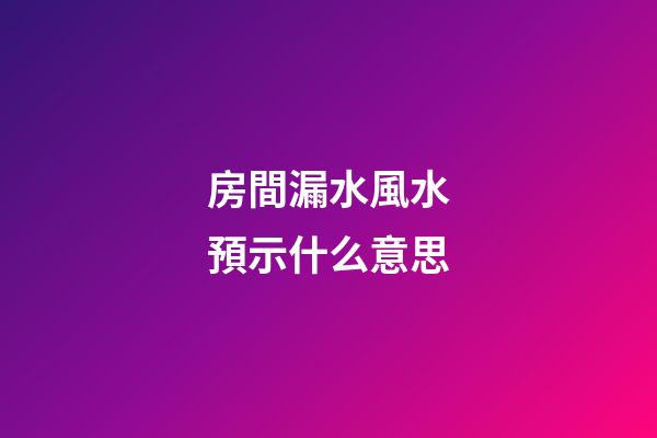 房間漏水風水預示什么意思