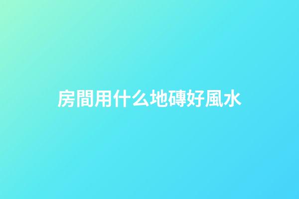 房間用什么地磚好風水