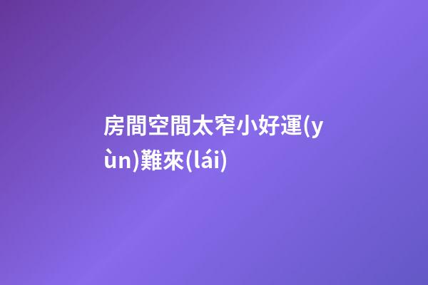 房間空間太窄小好運(yùn)難來(lái)