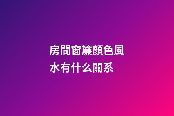 房間窗簾顏色風水有什么關系