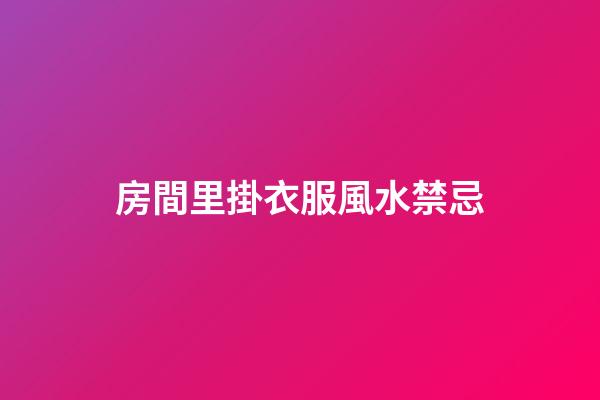 房間里掛衣服風水禁忌