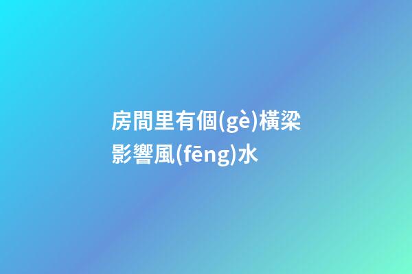 房間里有個(gè)橫梁影響風(fēng)水