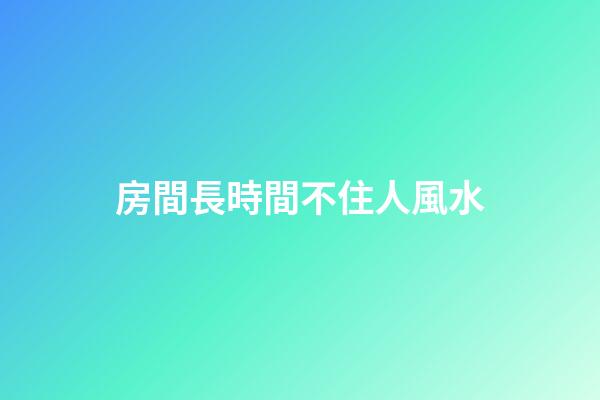 房間長時間不住人風水