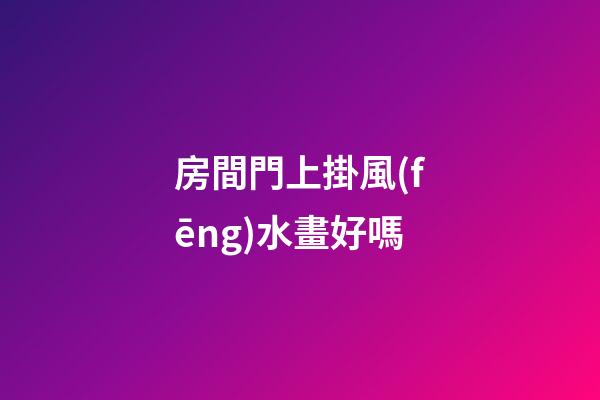 房間門上掛風(fēng)水畫好嗎