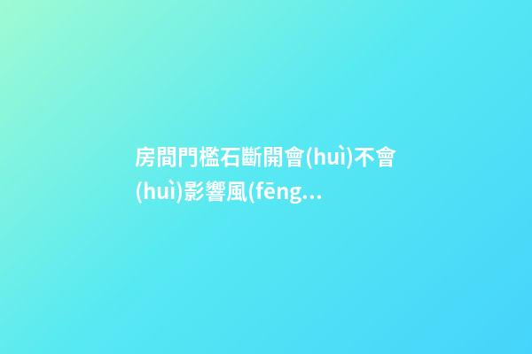 房間門檻石斷開會(huì)不會(huì)影響風(fēng)水