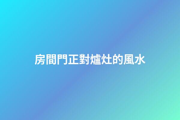 房間門正對爐灶的風水