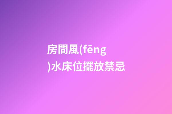 房間風(fēng)水床位擺放禁忌