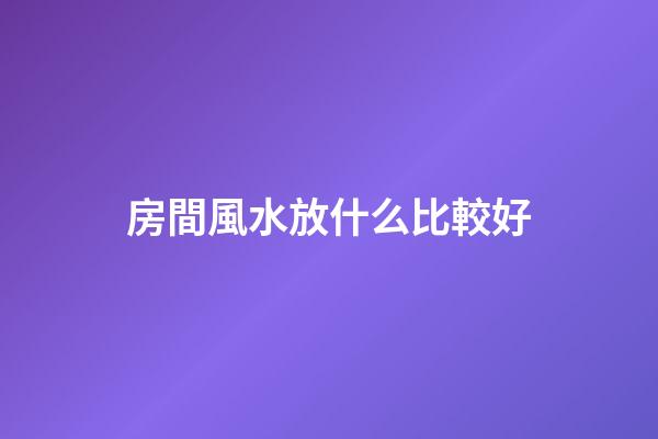 房間風水放什么比較好