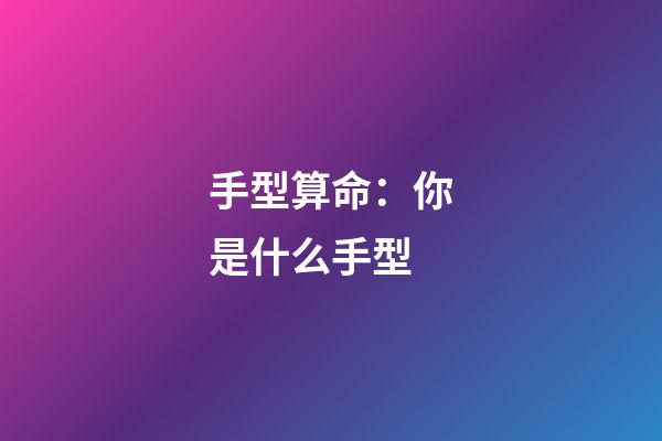 手型算命：你是什么手型
