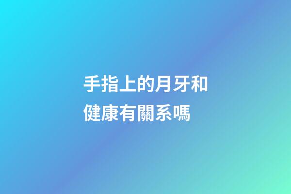 手指上的月牙和健康有關系嗎