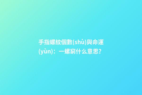 手指螺紋個數(shù)與命運(yùn)：一螺窮什么意思？
