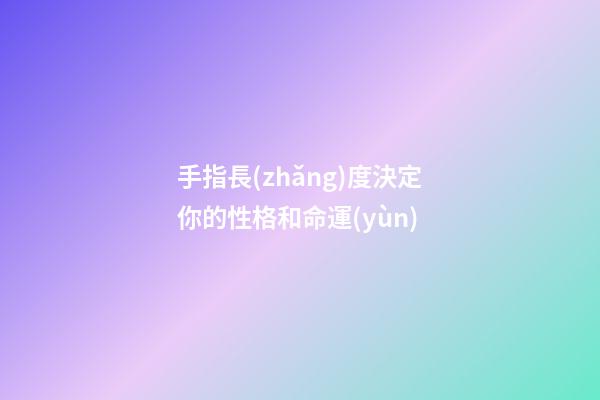 手指長(zhǎng)度決定你的性格和命運(yùn)