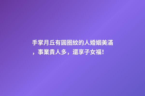 手掌月丘有圓圈紋的人婚姻美滿，事業貴人多，還享子女福！