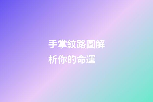 手掌紋路圖解析你的命運