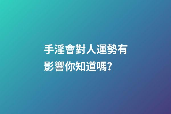 手淫會對人運勢有影響你知道嗎？