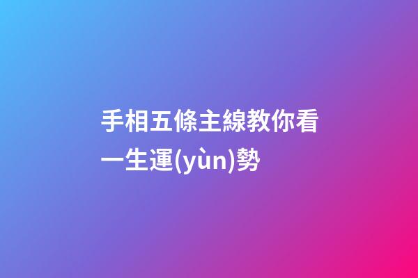 手相五條主線教你看一生運(yùn)勢