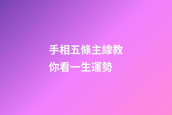 手相五條主線教你看一生運勢
