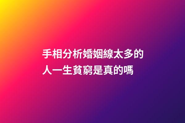 手相分析婚姻線太多的人一生貧窮是真的嗎