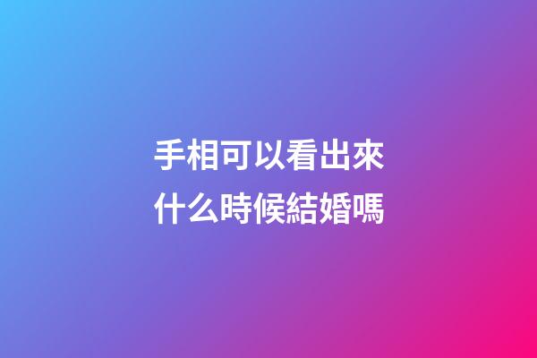 手相可以看出來什么時候結婚嗎