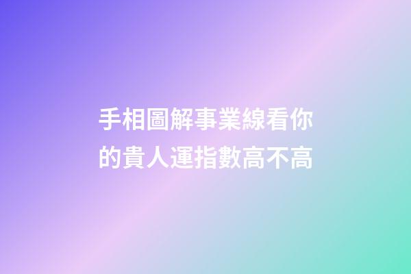 手相圖解事業線看你的貴人運指數高不高