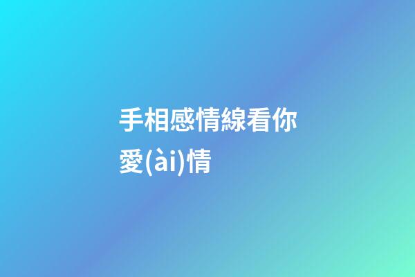 手相感情線看你愛(ài)情