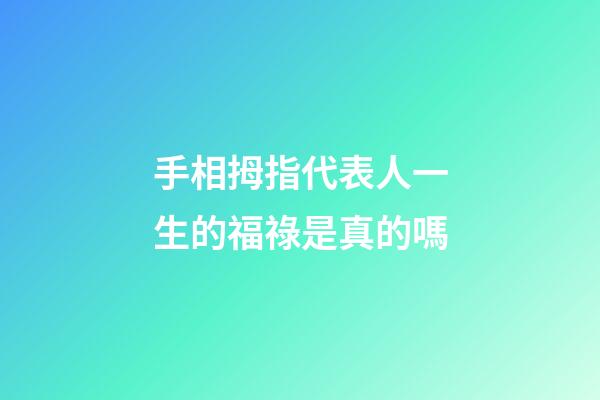 手相拇指代表人一生的福祿是真的嗎