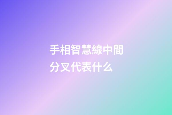 手相智慧線中間分叉代表什么