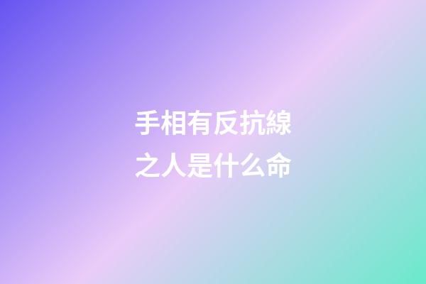 手相有反抗線之人是什么命