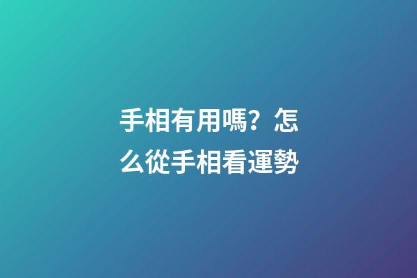 手相有用嗎？怎么從手相看運勢