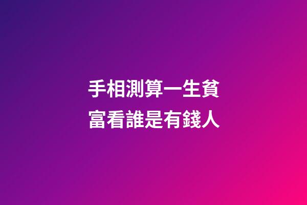 手相測算一生貧富看誰是有錢人