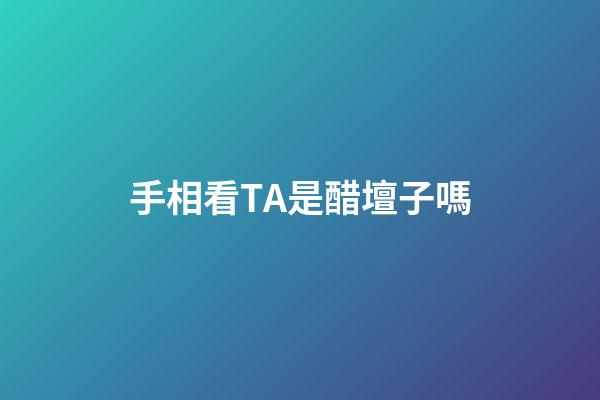 手相看TA是醋壇子嗎