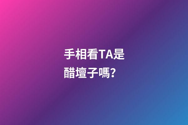 手相看TA是醋壇子嗎？