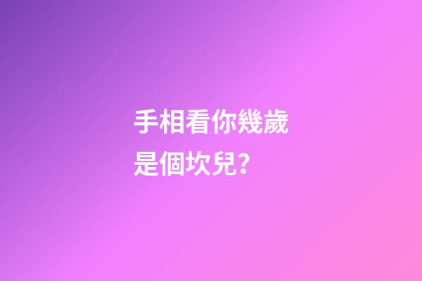 手相看你幾歲是個坎兒？
