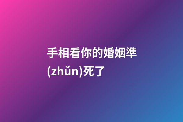 手相看你的婚姻準(zhǔn)死了
